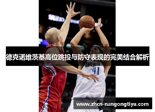 德克诺维茨基高位跳投与防守表现的完美结合解析