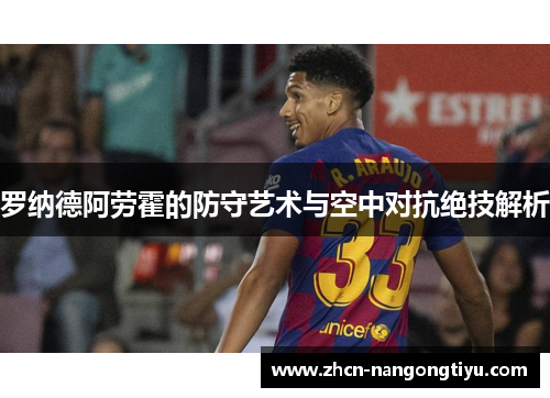 罗纳德阿劳霍的防守艺术与空中对抗绝技解析