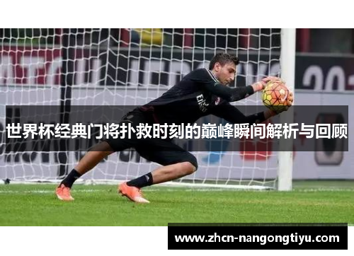 世界杯经典门将扑救时刻的巅峰瞬间解析与回顾