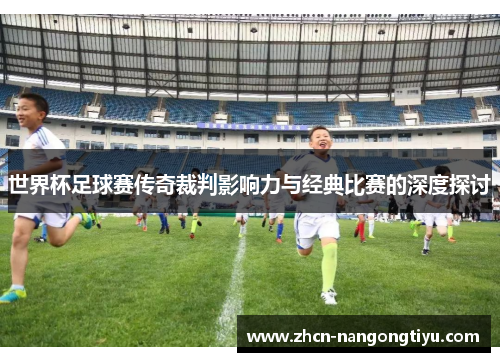 世界杯足球赛传奇裁判影响力与经典比赛的深度探讨
