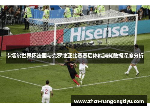 卡塔尔世界杯法国与克罗地亚比赛赛后体能消耗数据深度分析