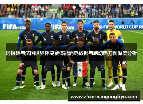阿根廷与法国世界杯决赛体能消耗数据与跑动热力图深度分析