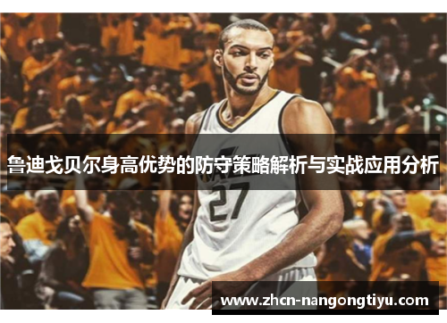 鲁迪戈贝尔身高优势的防守策略解析与实战应用分析