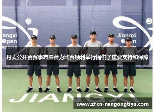 丹麦公开赛赛事志愿者为比赛顺利举行提供了重要支持和保障