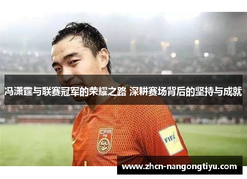 冯潇霆与联赛冠军的荣耀之路 深耕赛场背后的坚持与成就