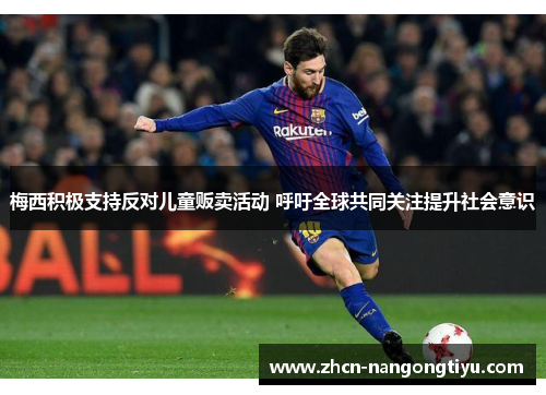 梅西积极支持反对儿童贩卖活动 呼吁全球共同关注提升社会意识