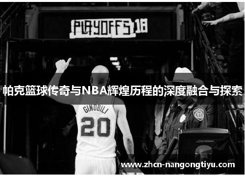 帕克篮球传奇与NBA辉煌历程的深度融合与探索