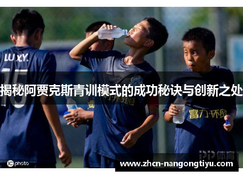 揭秘阿贾克斯青训模式的成功秘诀与创新之处