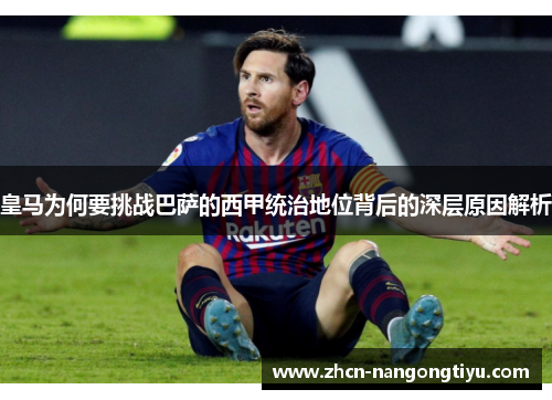 皇马为何要挑战巴萨的西甲统治地位背后的深层原因解析