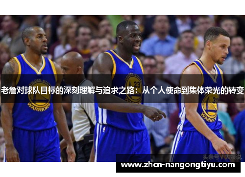 老詹对球队目标的深刻理解与追求之路：从个人使命到集体荣光的转变
